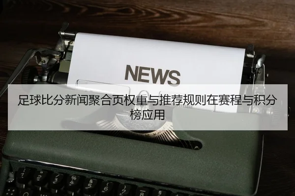 足球比分新闻聚合页权重与推荐规则在赛程与积分榜应用