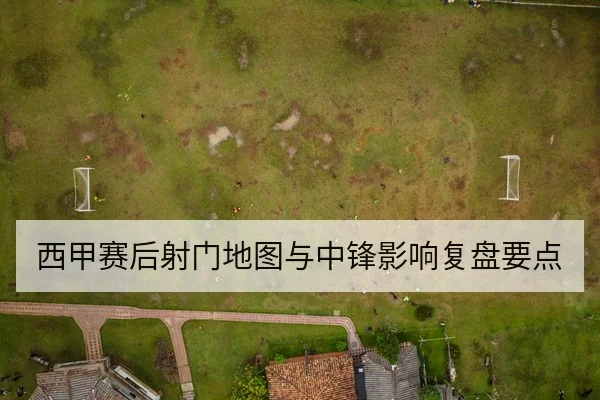 西甲赛后射门地图与中锋影响复盘要点