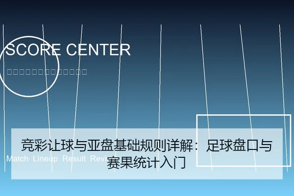 竞彩让球与亚盘基础规则详解：足球盘口与赛果统计入门